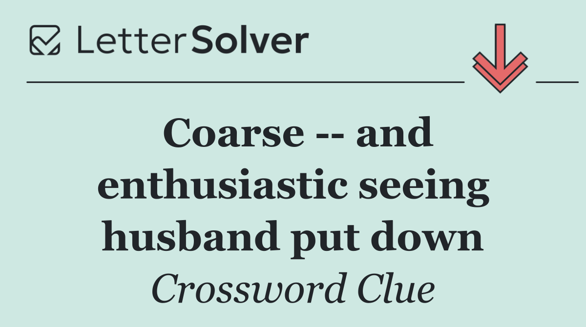 Coarse    and enthusiastic seeing husband put down