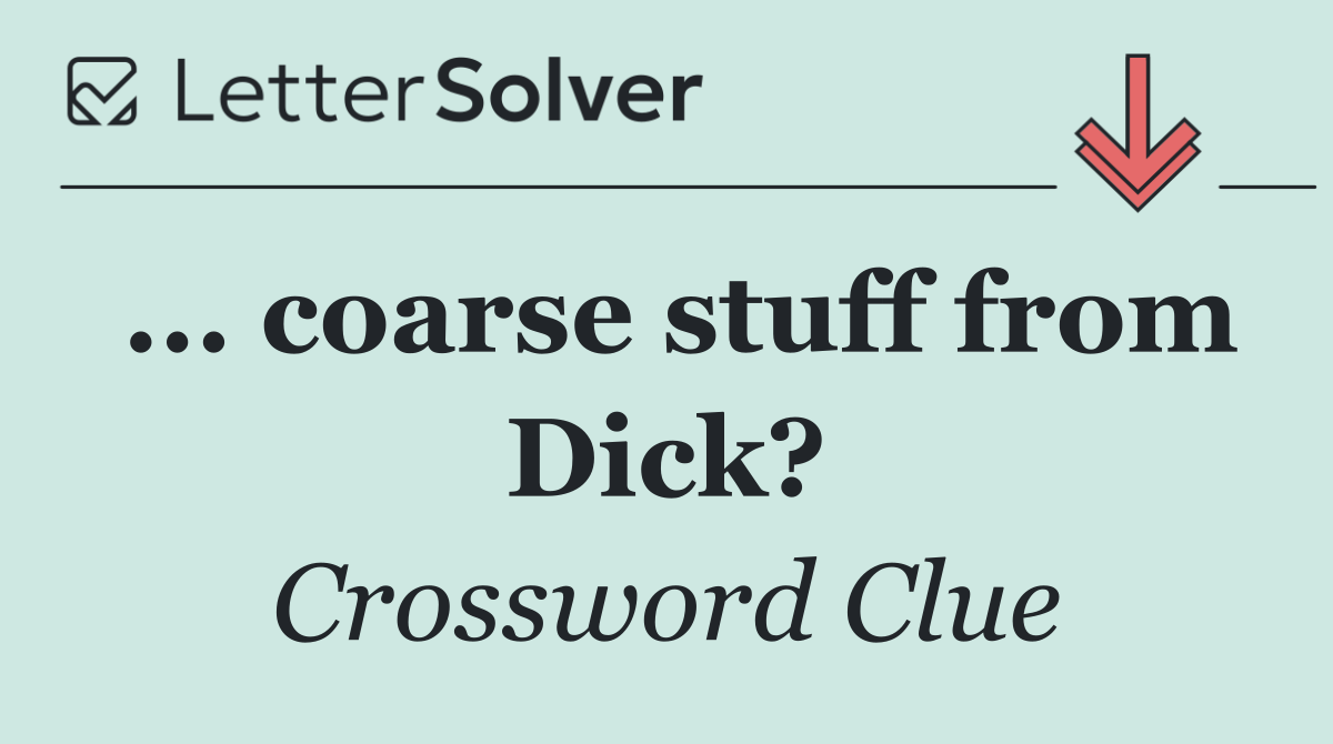 ... coarse stuff from Dick?