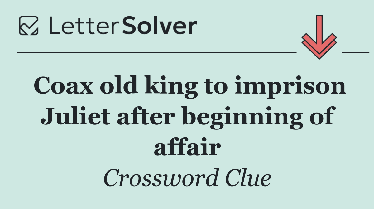 Coax old king to imprison Juliet after beginning of affair
