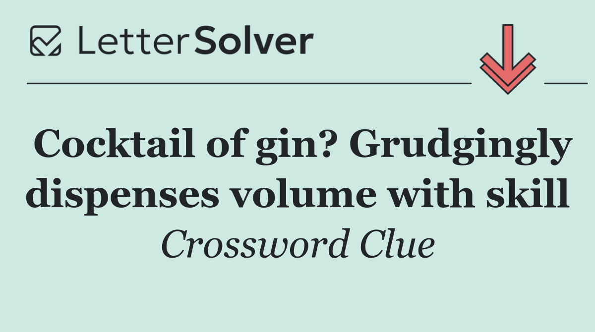 Cocktail of gin? Grudgingly dispenses volume with skill