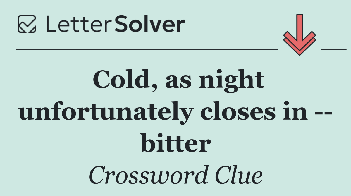 Cold, as night unfortunately closes in    bitter