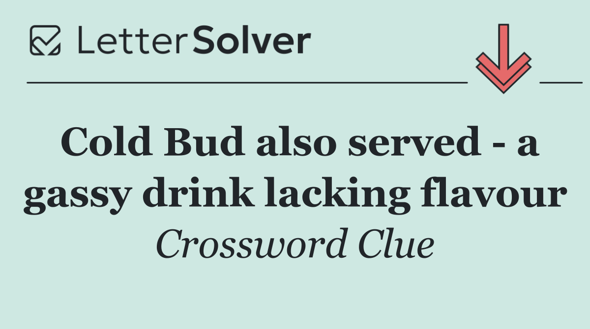 Cold Bud also served   a gassy drink lacking flavour