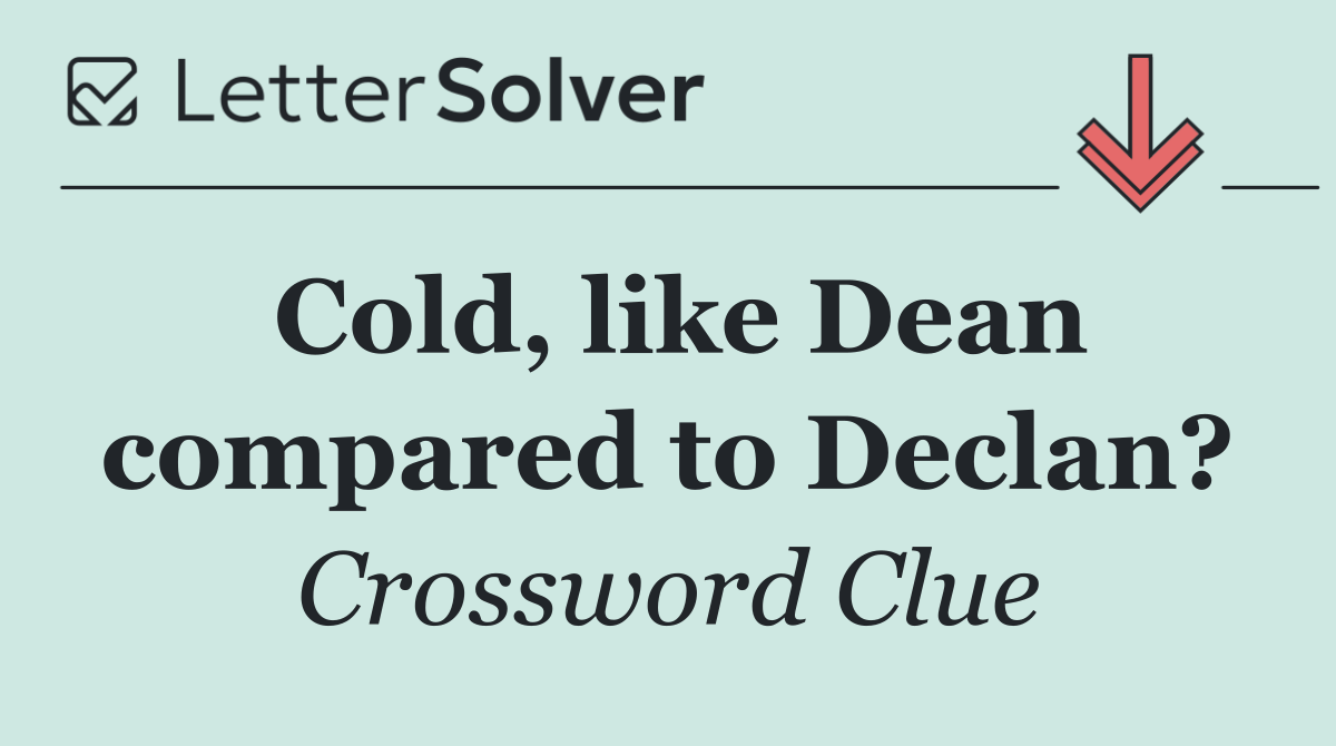 Cold, like Dean compared to Declan?