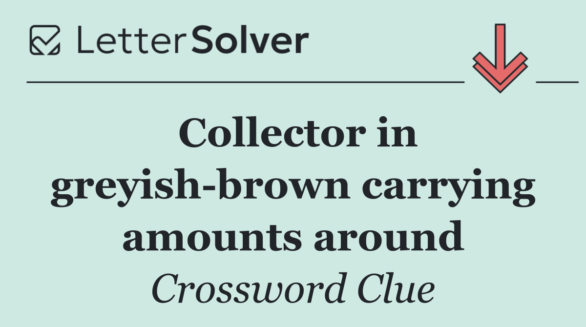 Collector in greyish brown carrying amounts around