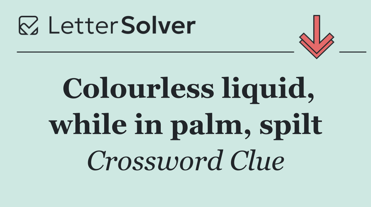 Colourless liquid, while in palm, spilt