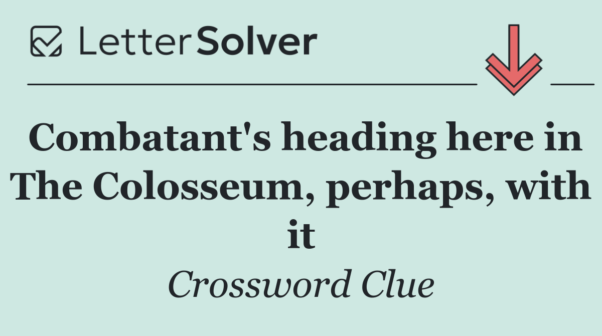 Combatant's heading here in The Colosseum, perhaps, with it