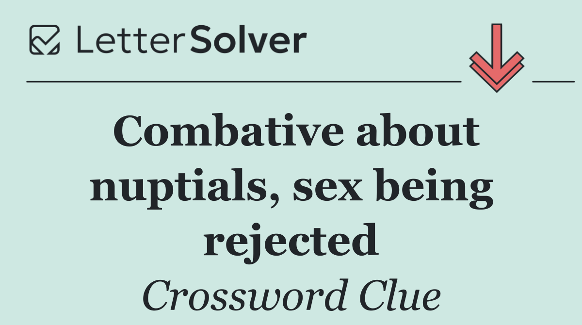 Combative about nuptials, sex being rejected