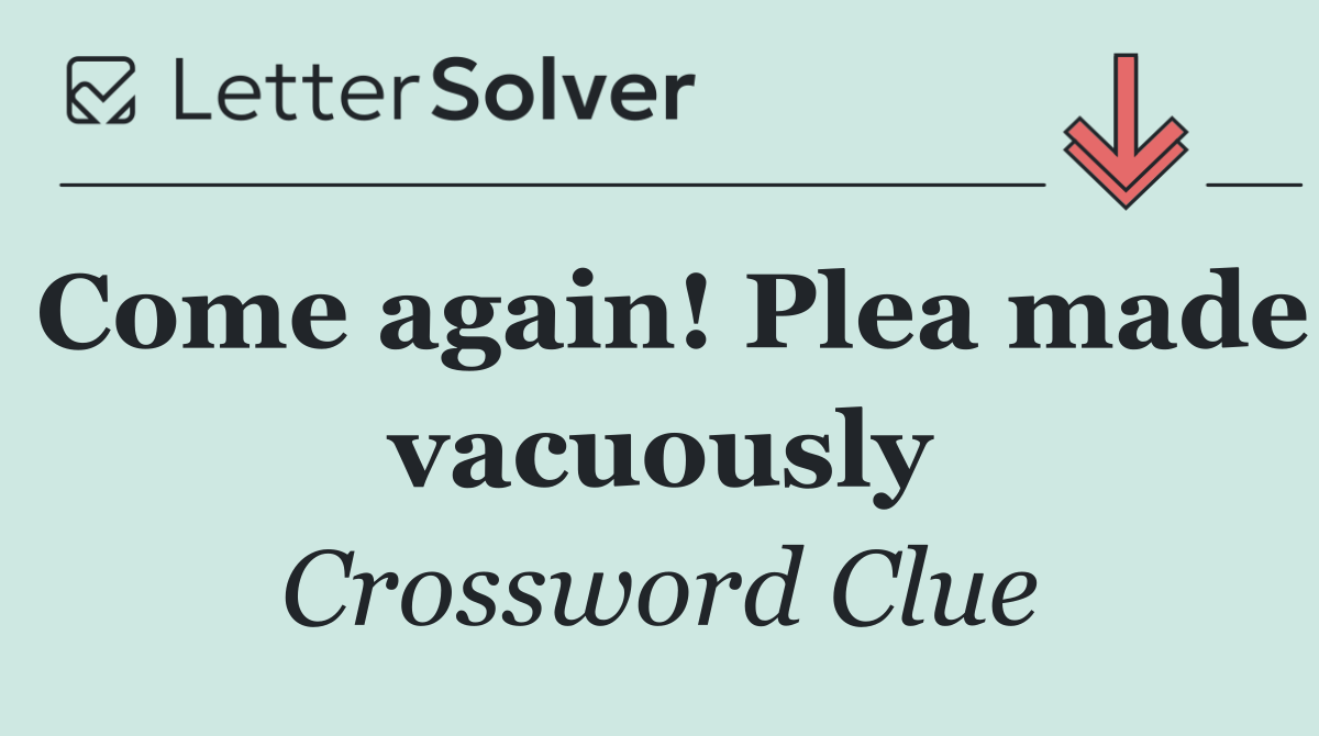 Come again! Plea made vacuously