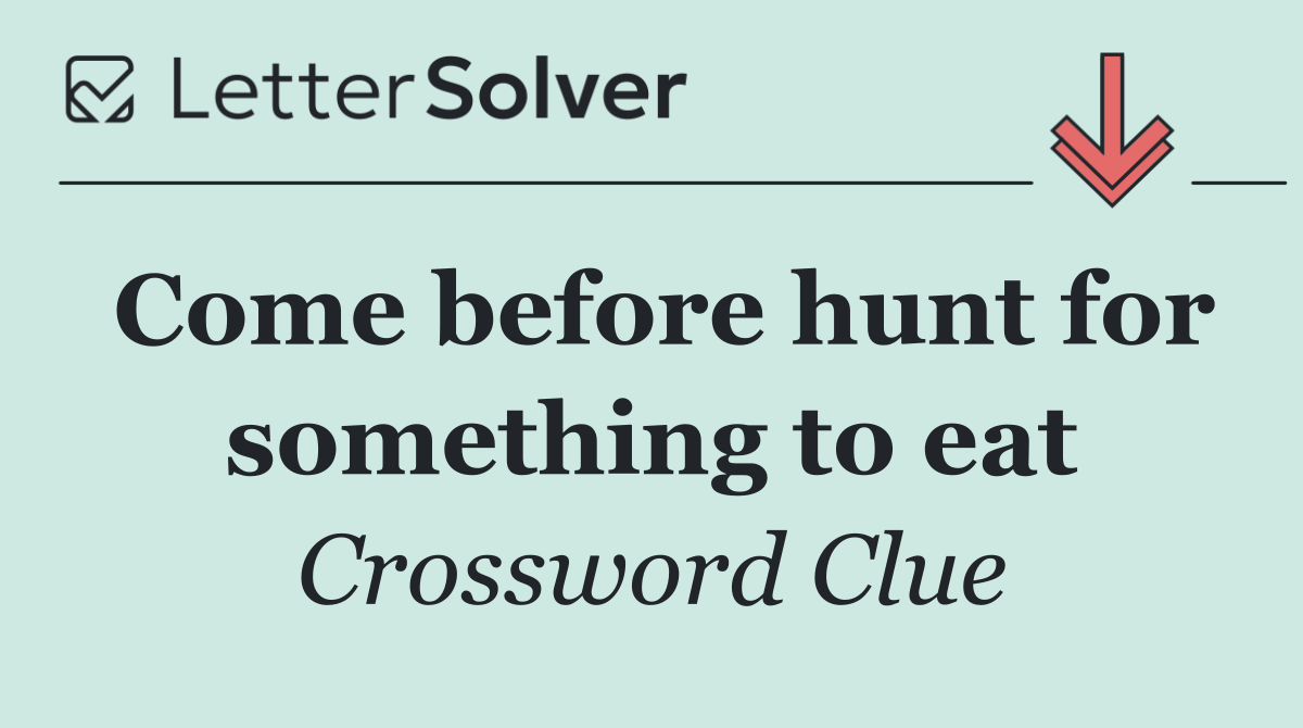 Come before hunt for something to eat