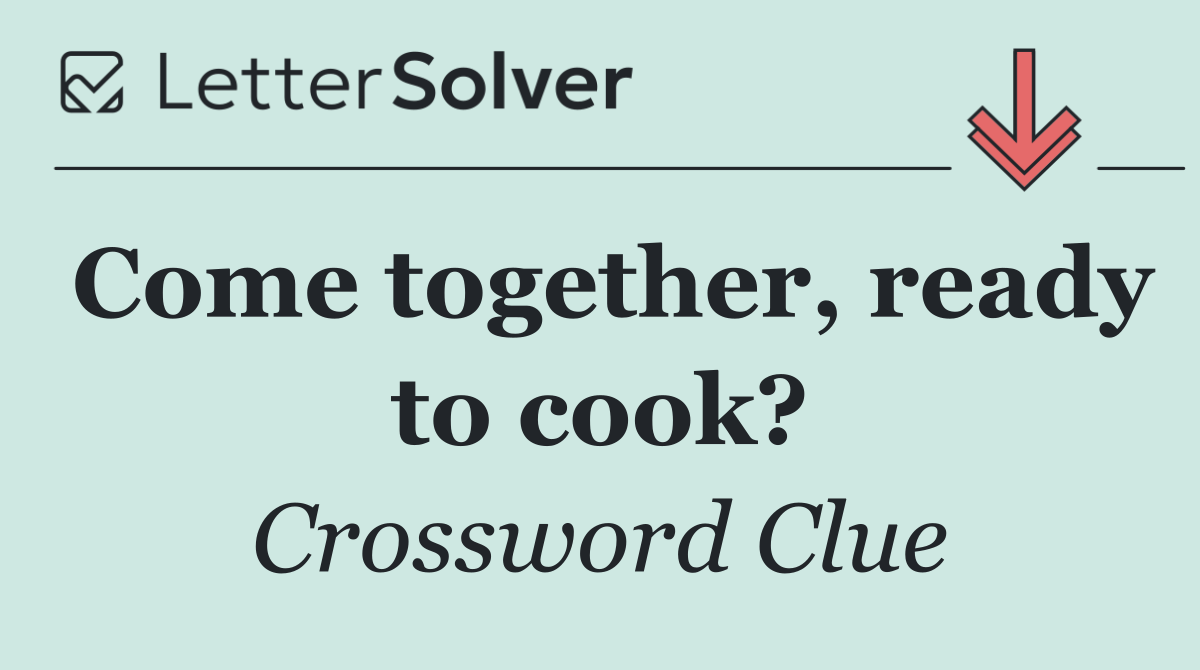 Come together, ready to cook?