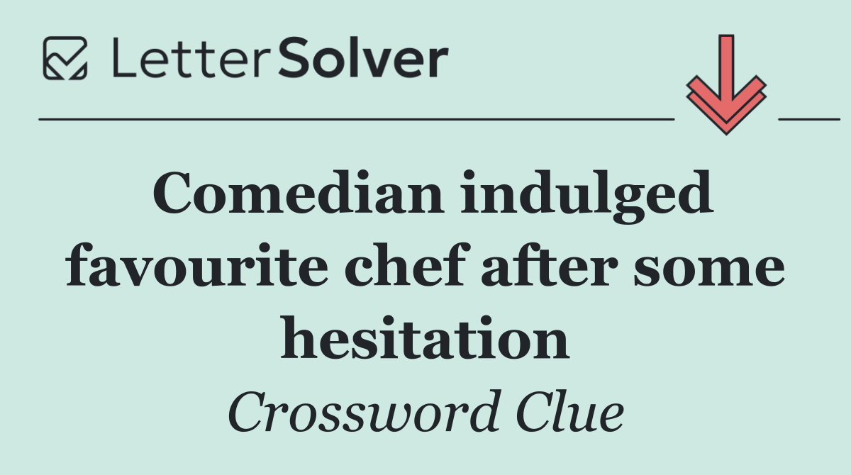 Comedian indulged favourite chef after some hesitation