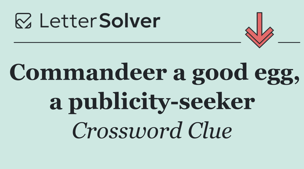 Commandeer a good egg, a publicity seeker