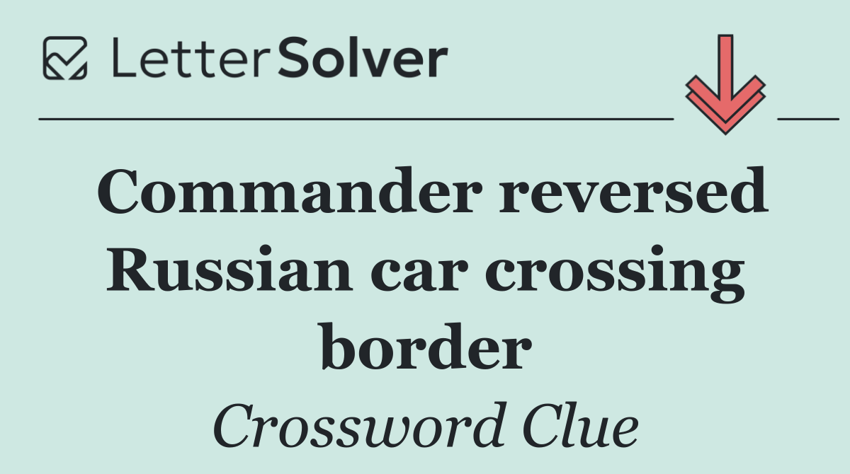 Commander reversed Russian car crossing border
