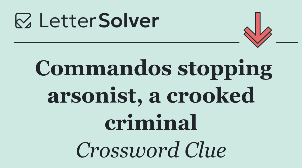 Commandos stopping arsonist, a crooked criminal