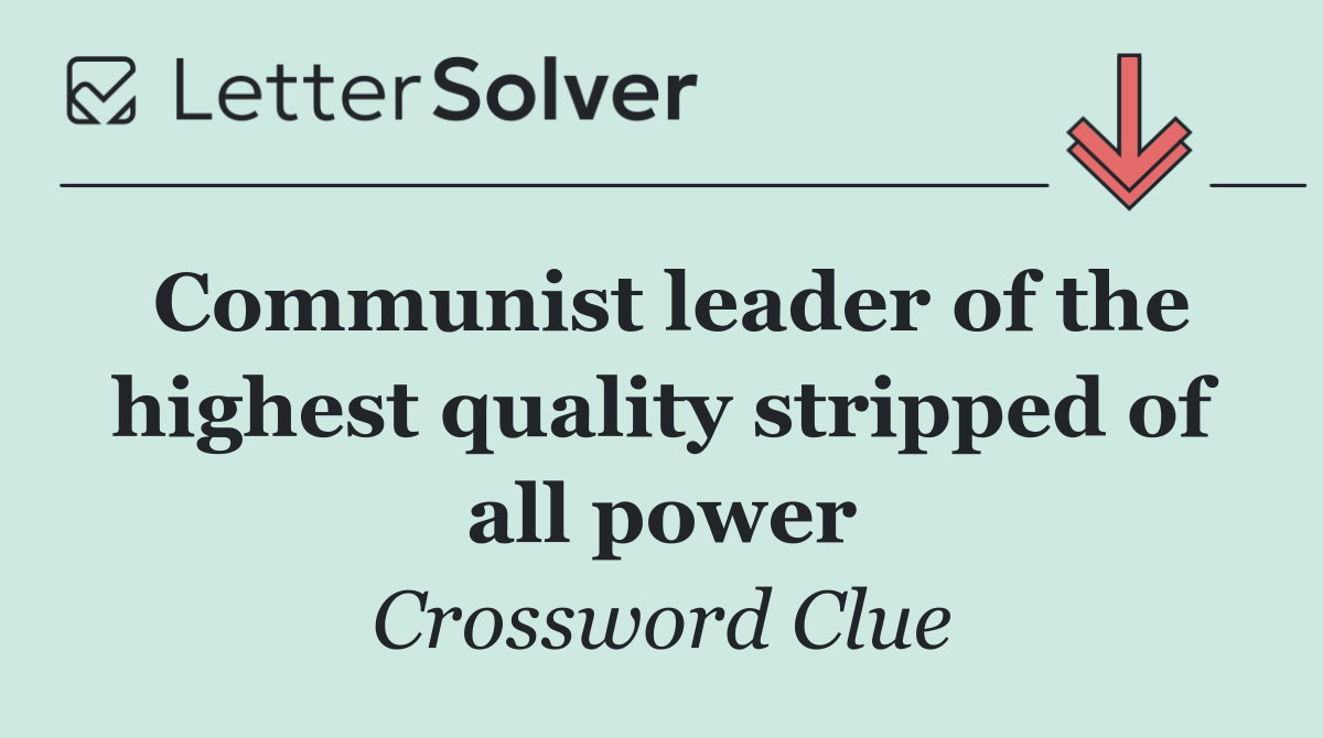 Communist leader of the highest quality stripped of all power