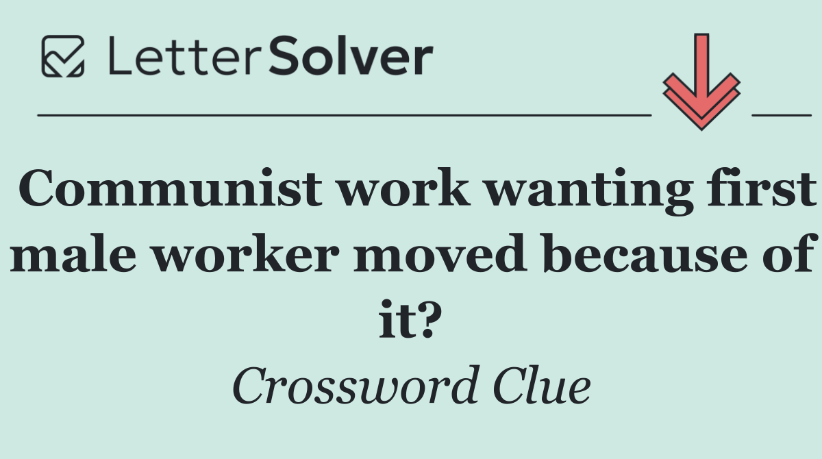 Communist work wanting first male worker moved because of it?