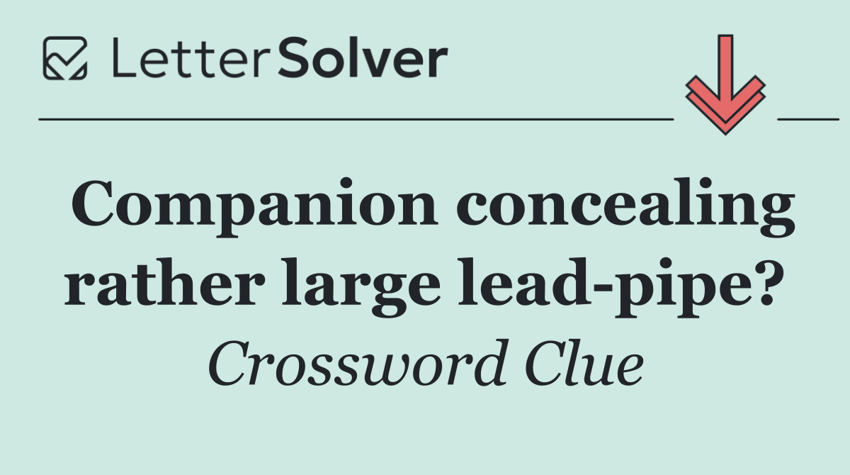Companion concealing rather large lead pipe?