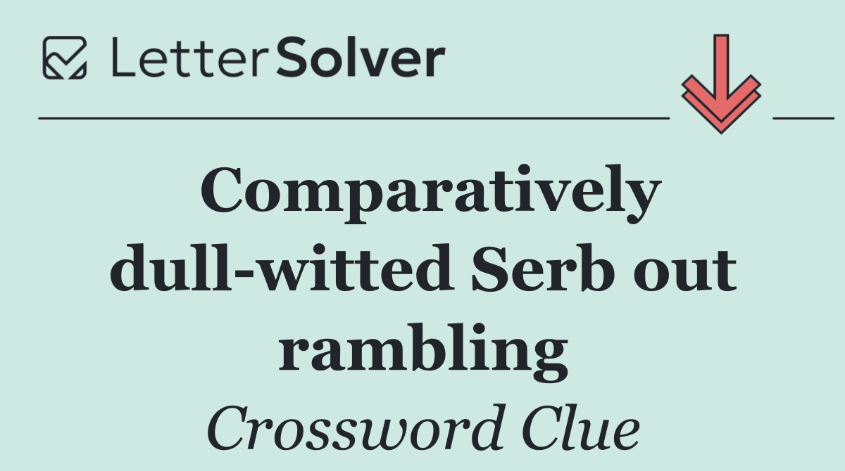 Comparatively dull witted Serb out rambling