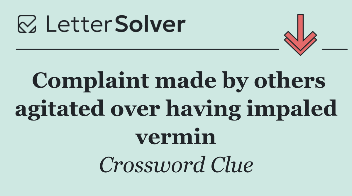 Complaint made by others agitated over having impaled vermin