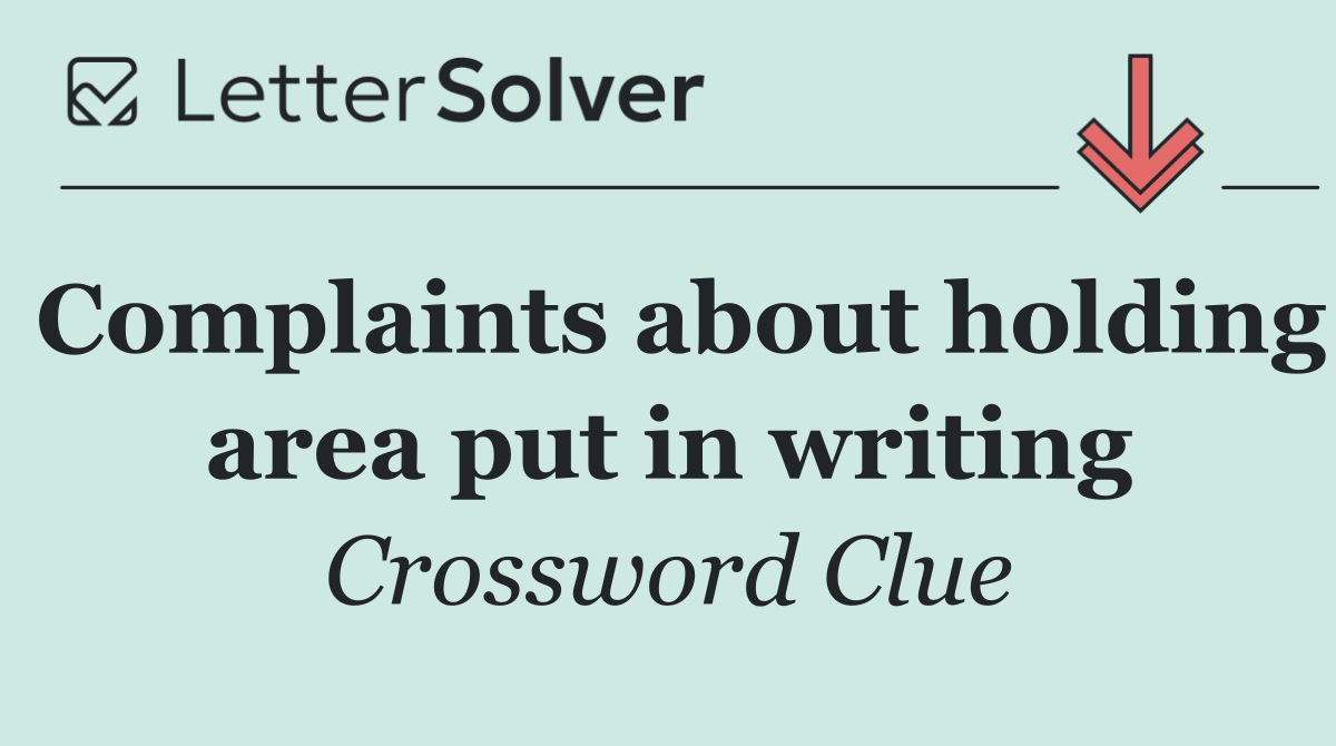 Complaints about holding area put in writing