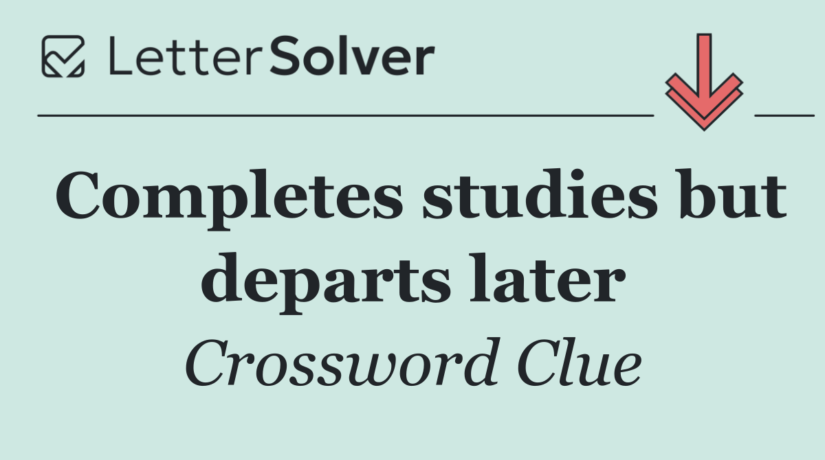 Completes studies but departs later