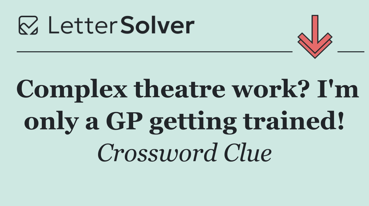 Complex theatre work? I'm only a GP getting trained!