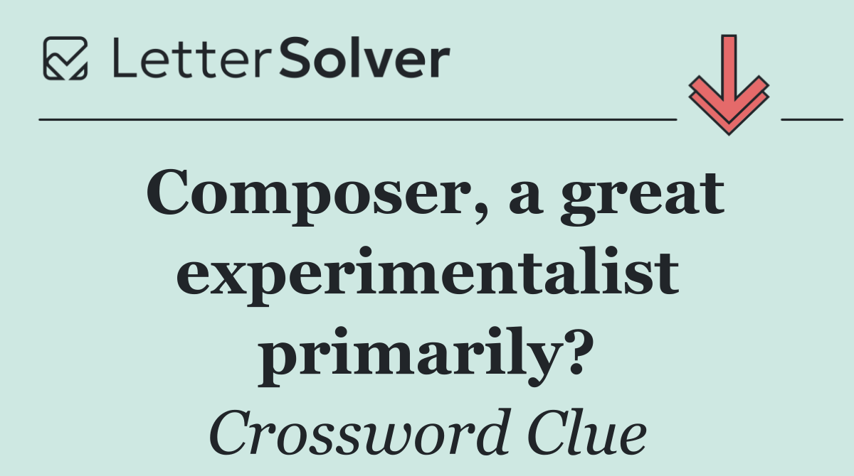Composer, a great experimentalist primarily?