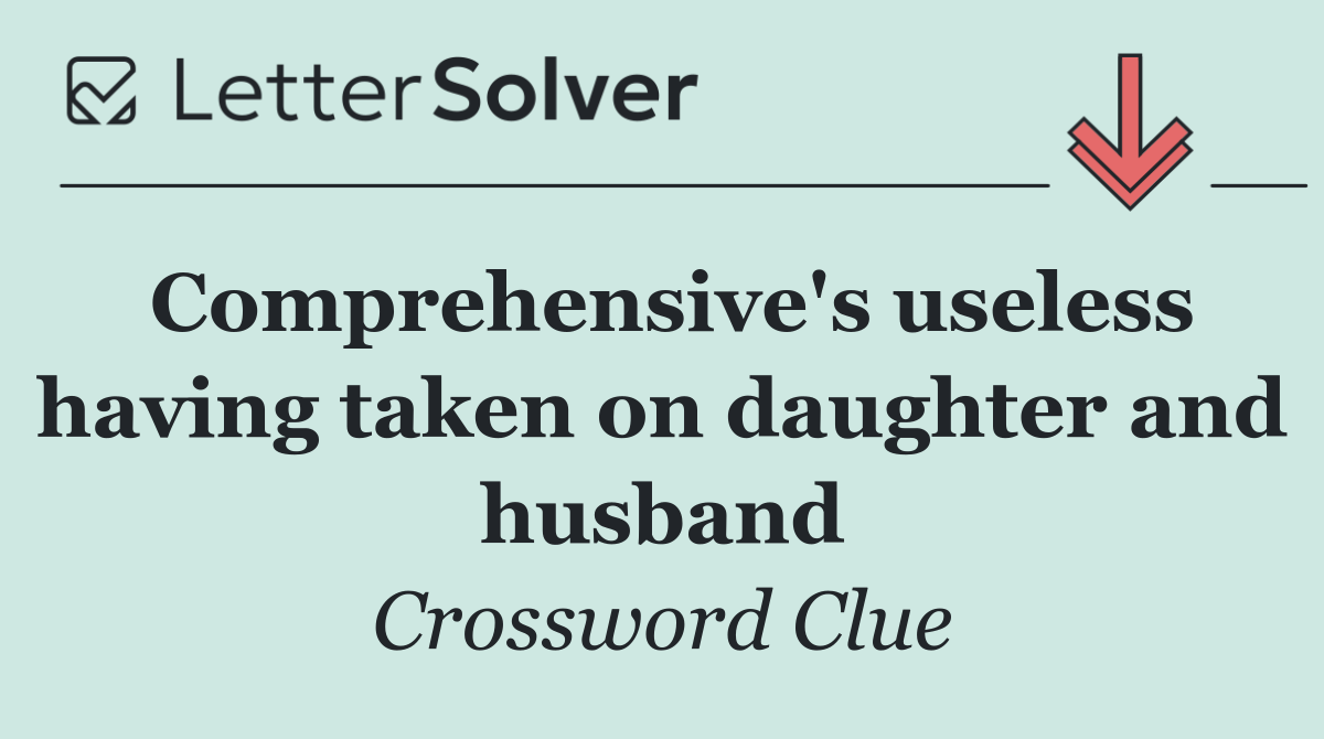 Comprehensive's useless having taken on daughter and husband