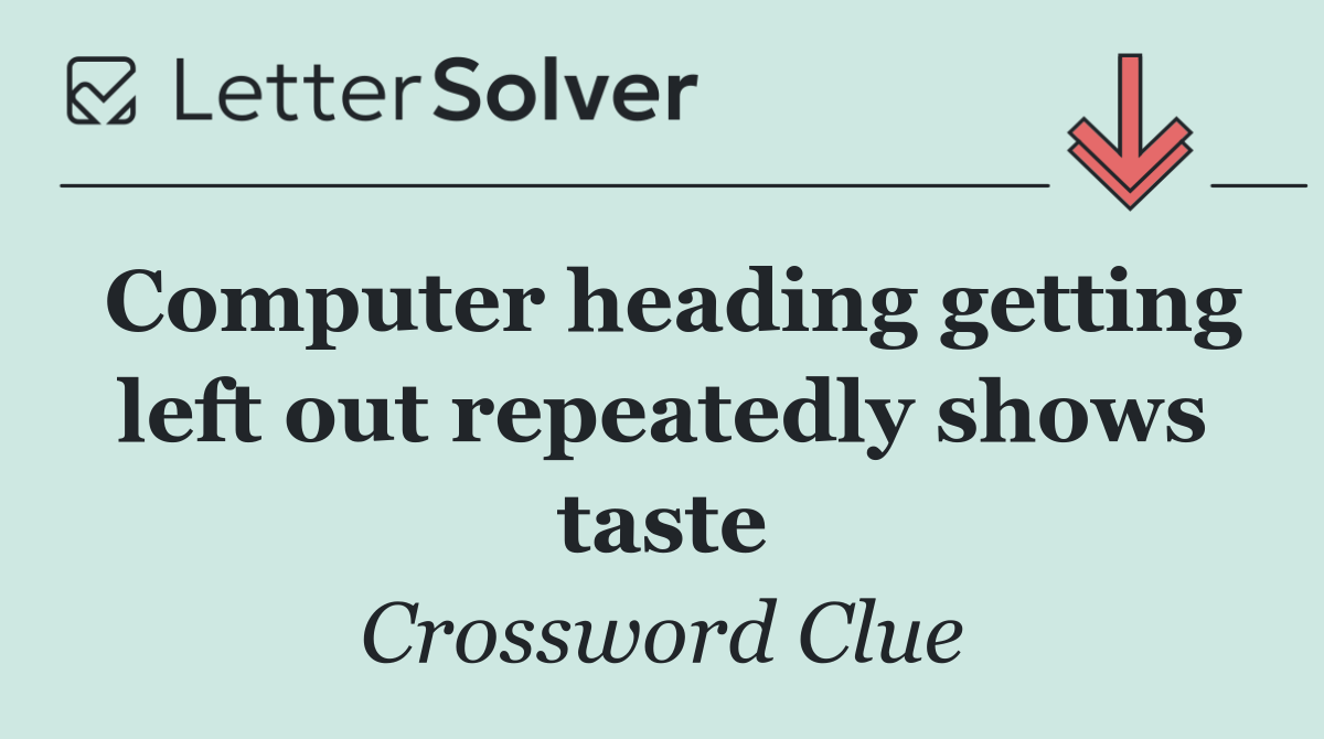 Computer heading getting left out repeatedly shows taste