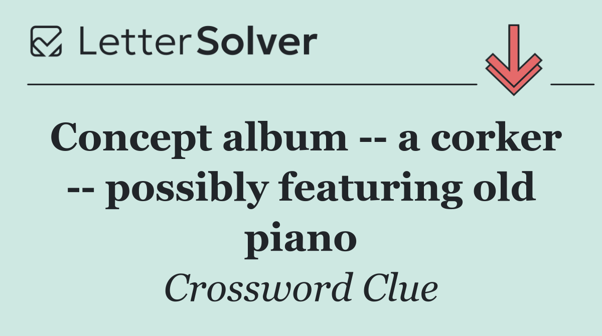 Concept album    a corker    possibly featuring old piano