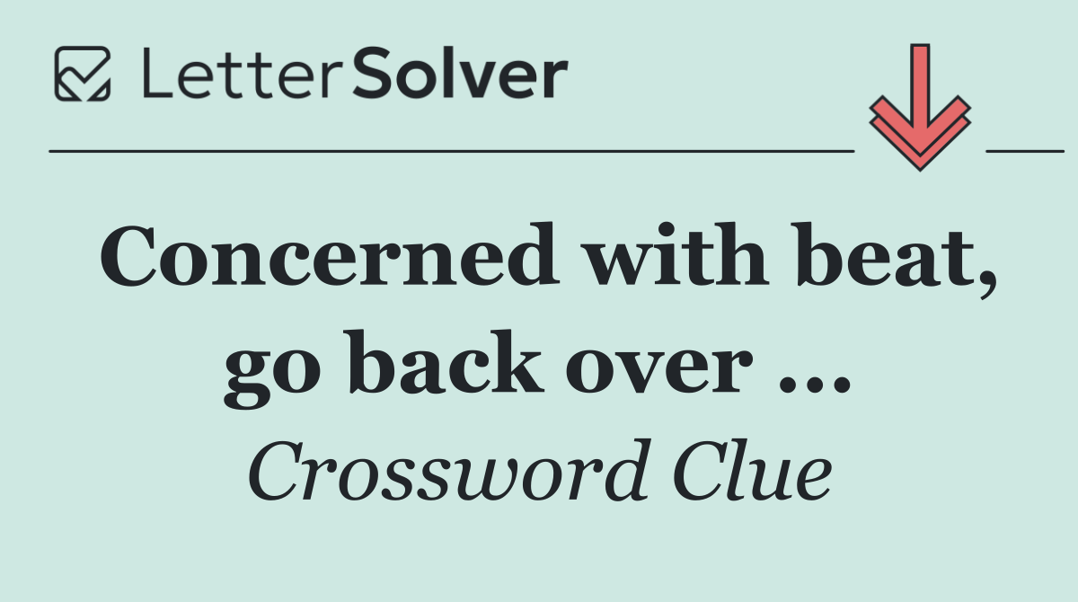 Concerned with beat, go back over ...