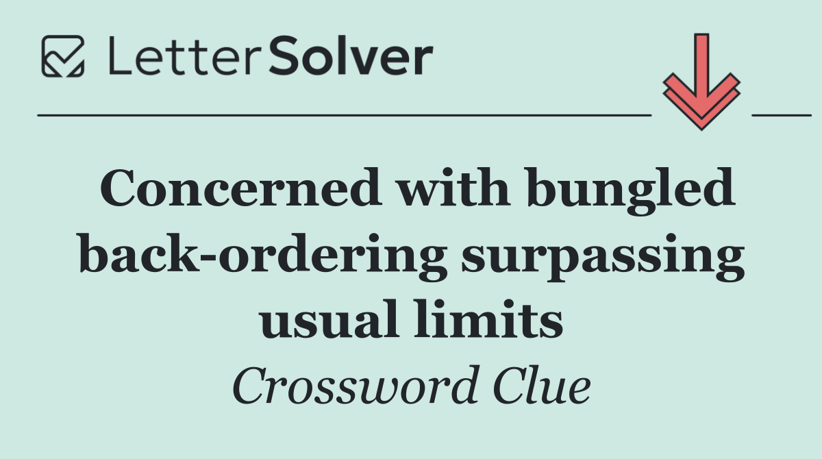 Concerned with bungled back ordering surpassing usual limits