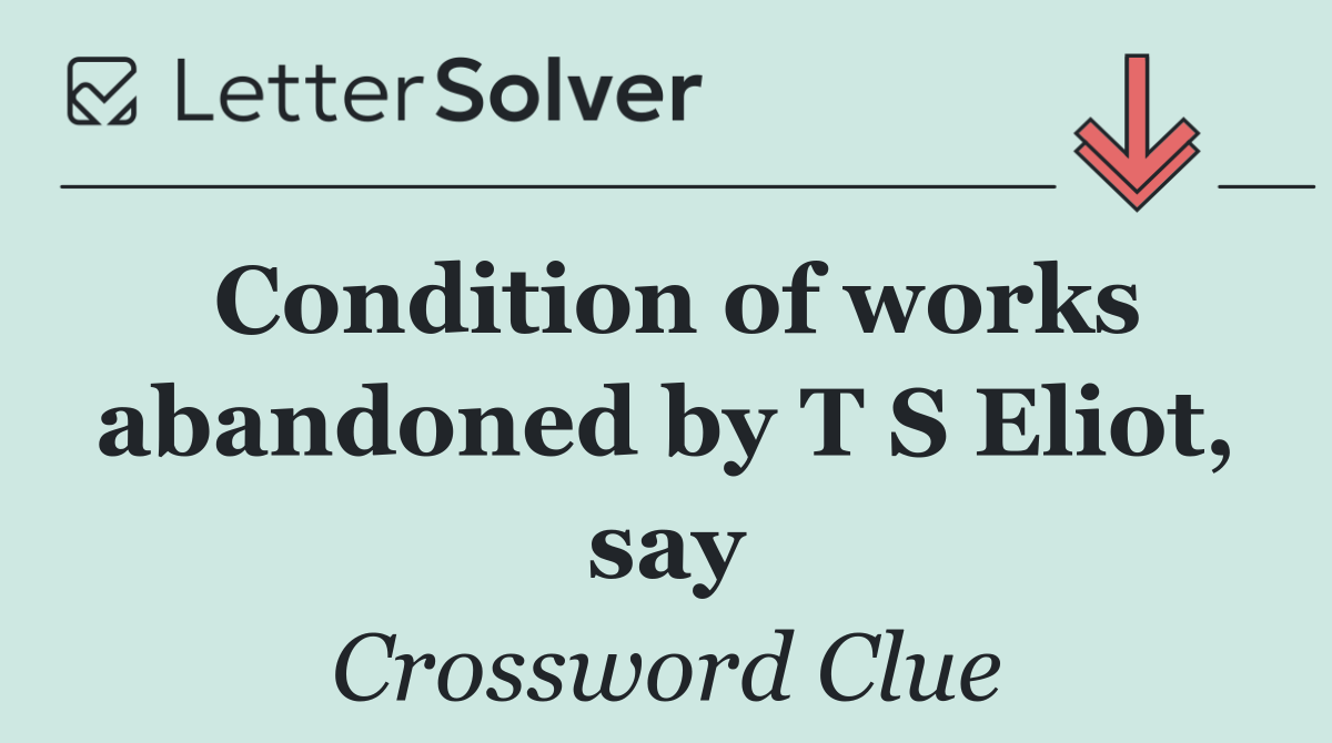 Condition of works abandoned by T S Eliot, say