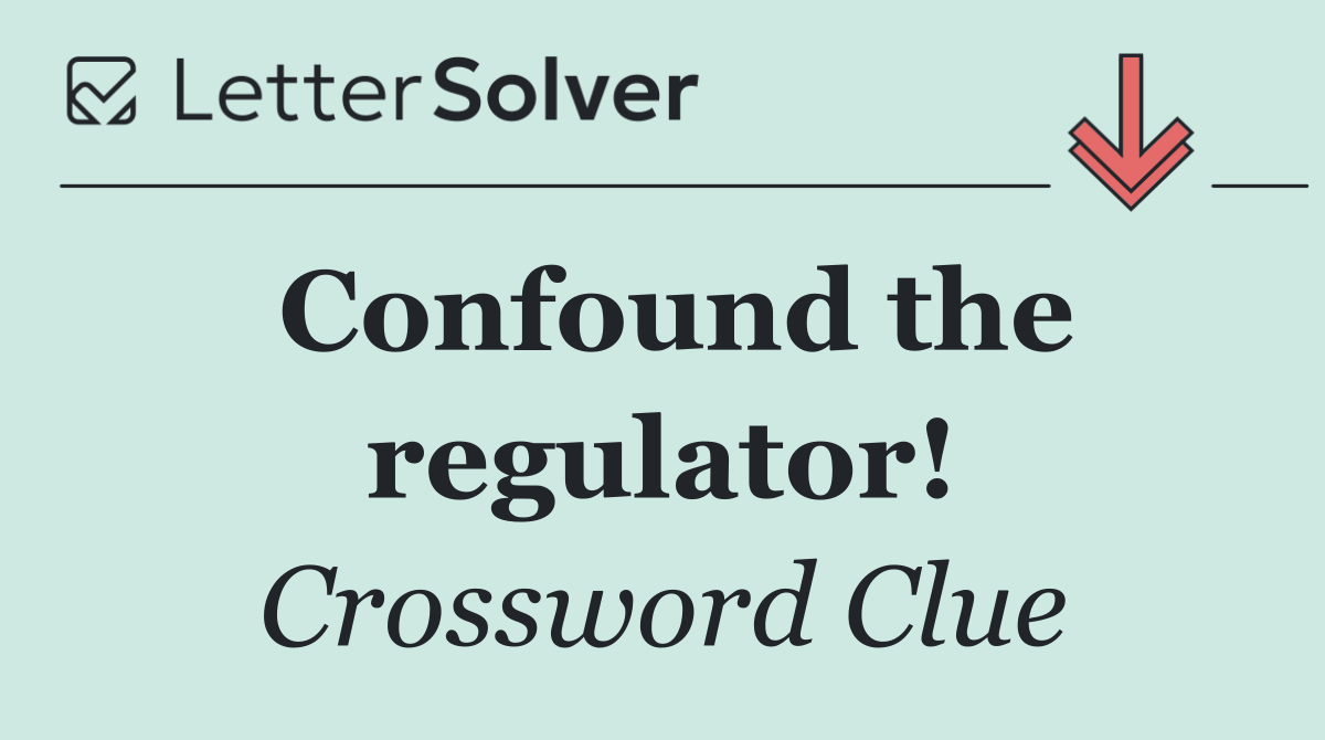 Confound the regulator!