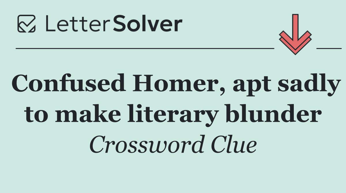 Confused Homer, apt sadly to make literary blunder