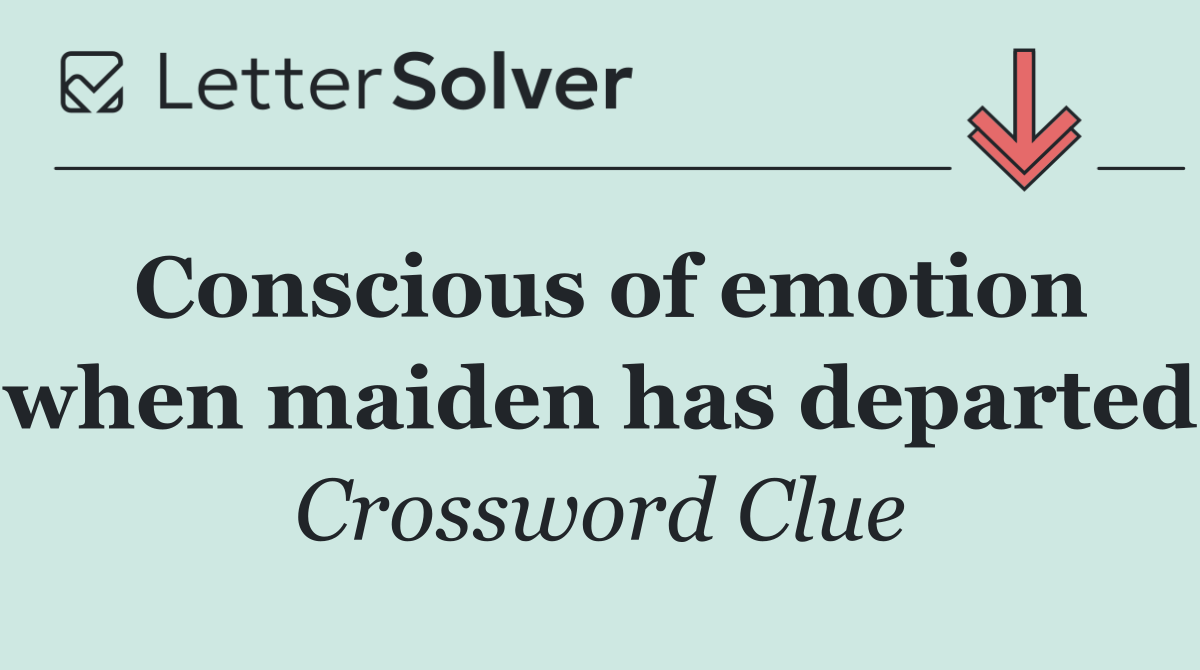 Conscious of emotion when maiden has departed
