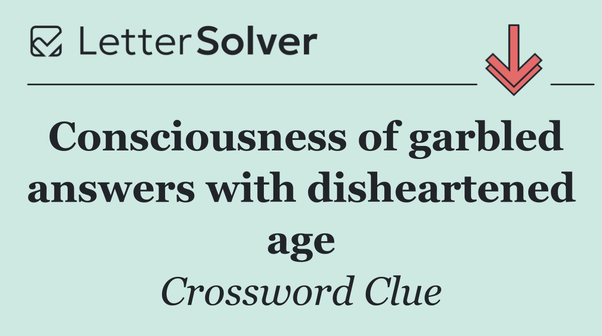 Consciousness of garbled answers with disheartened age