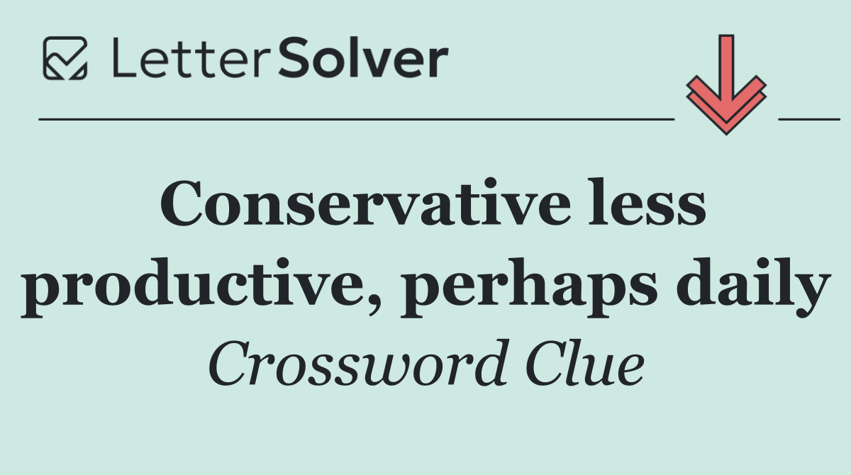 Conservative less productive, perhaps daily
