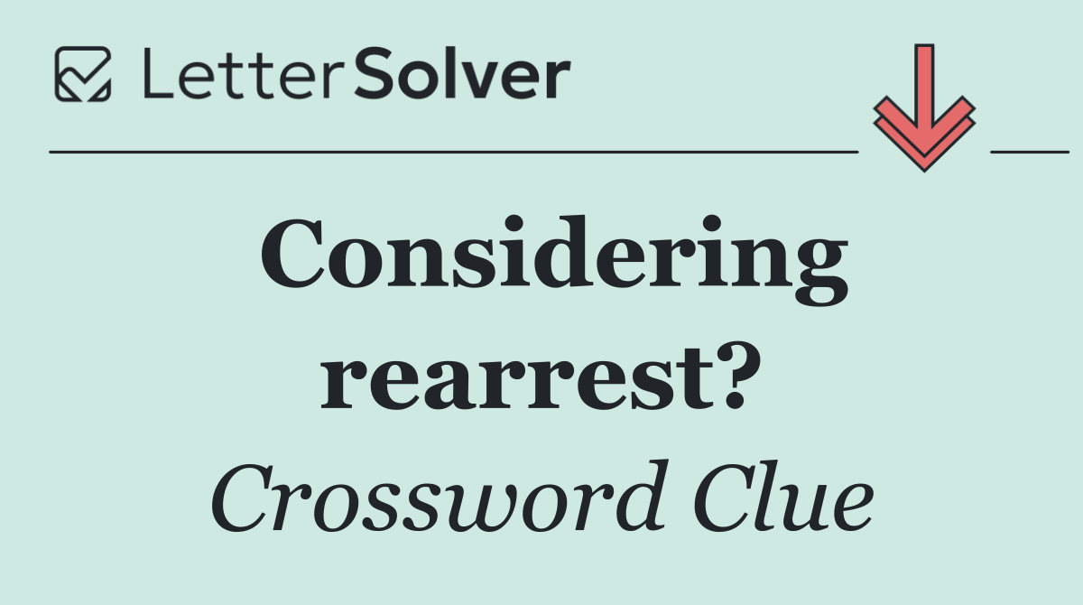 Considering rearrest?