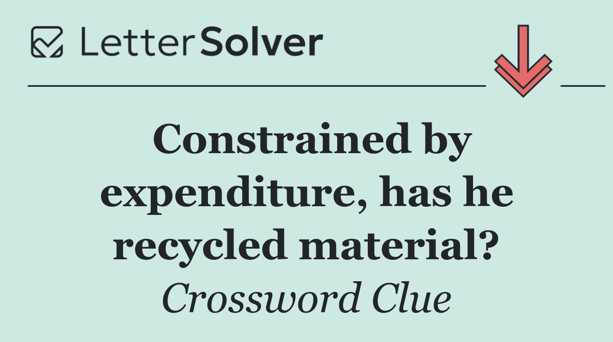 Constrained by expenditure, has he recycled material?
