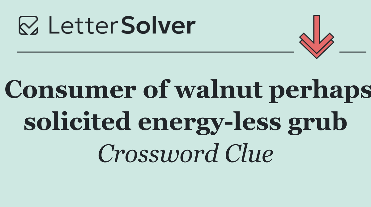 Consumer of walnut perhaps solicited energy less grub