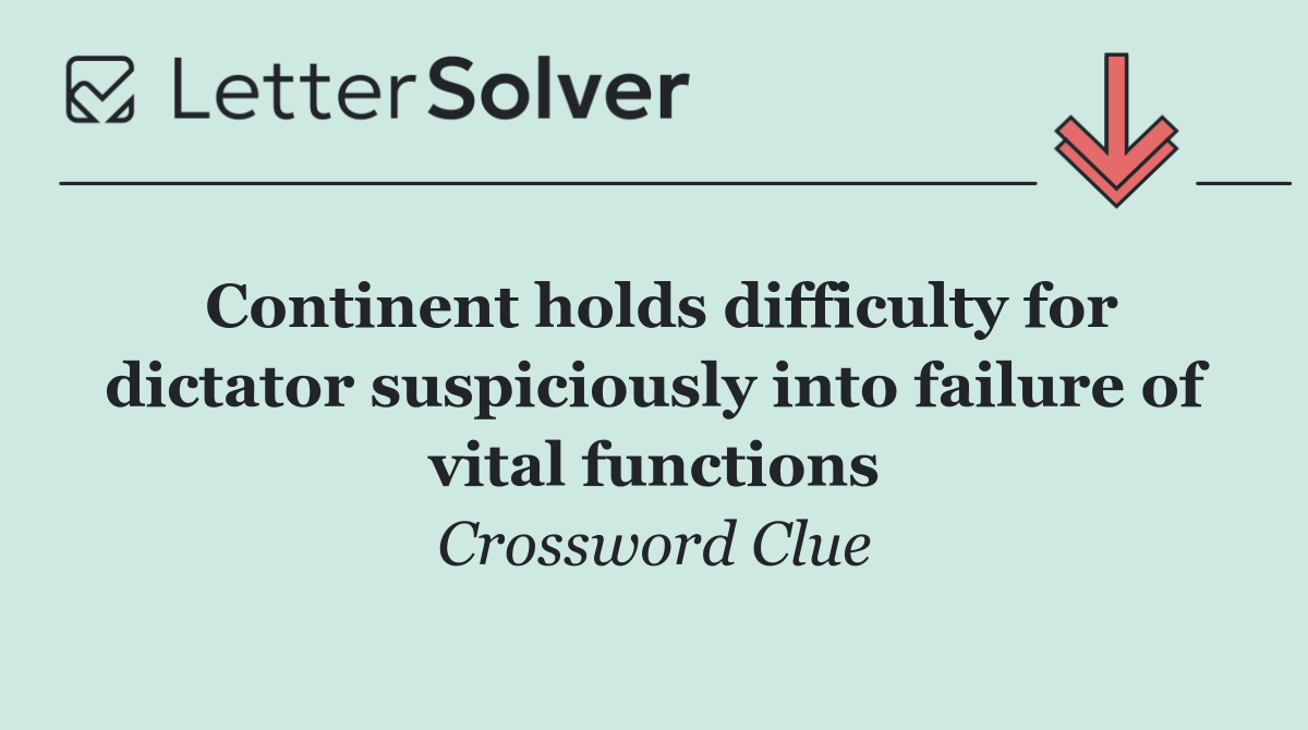 Continent holds difficulty for dictator suspiciously into failure of vital functions