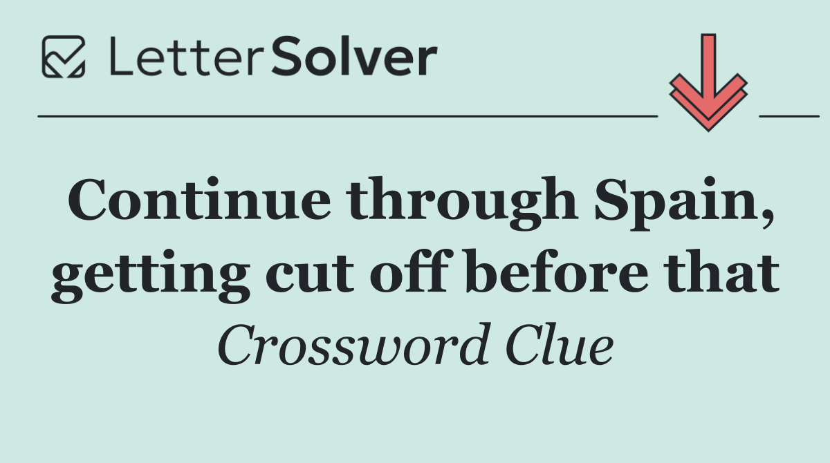 Continue through Spain, getting cut off before that