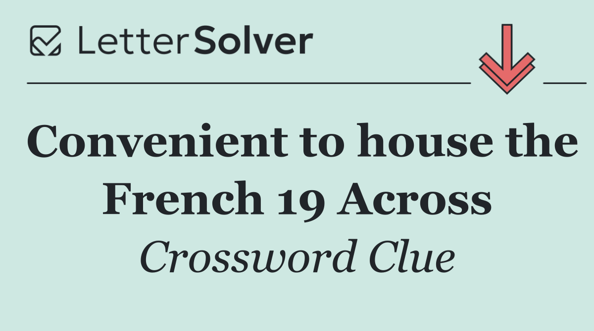 Convenient to house the French 19 Across