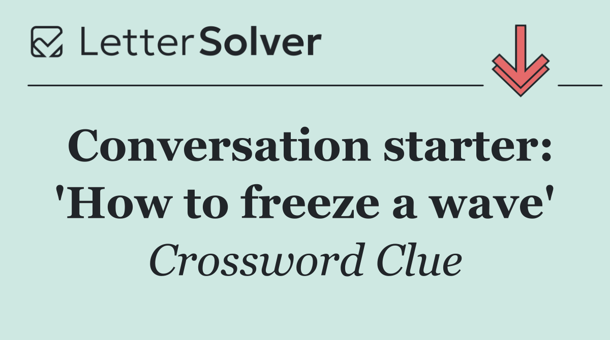 Conversation starter: 'How to freeze a wave'
