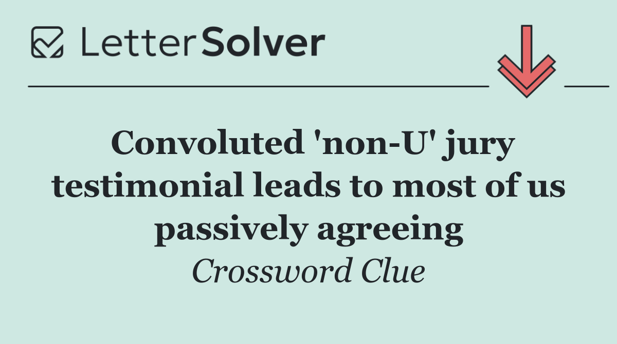 Convoluted 'non U' jury testimonial leads to most of us passively agreeing