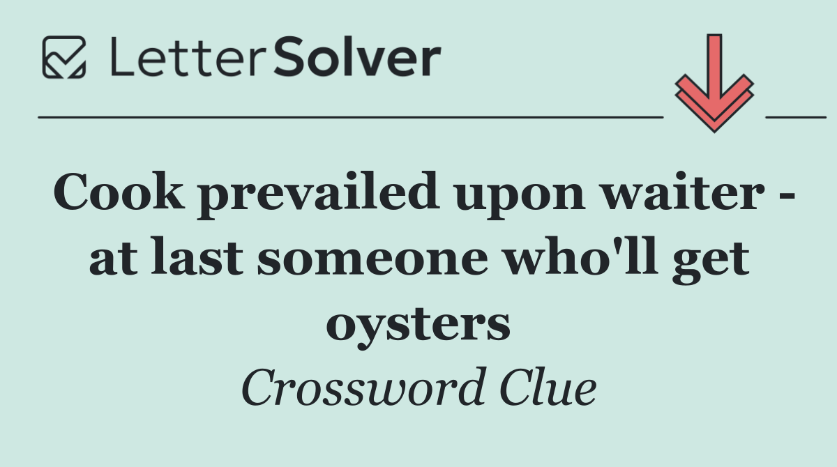 Cook prevailed upon waiter   at last someone who'll get oysters