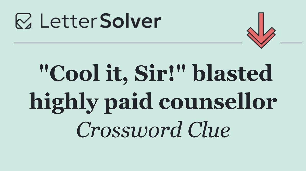 "Cool it, Sir!" blasted highly paid counsellor