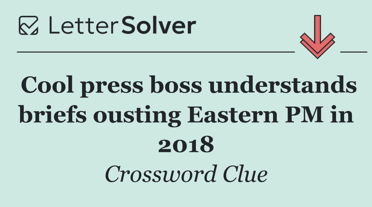 Cool press boss understands briefs ousting Eastern PM in 2018