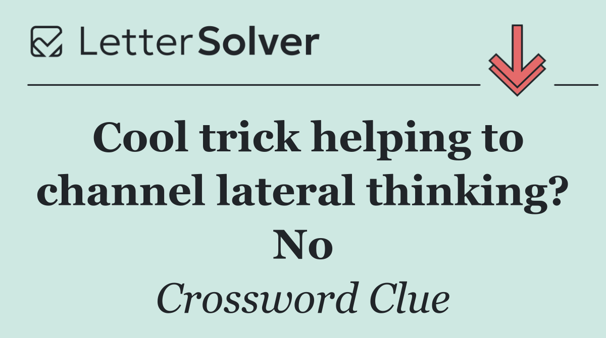 Cool trick helping to channel lateral thinking? No